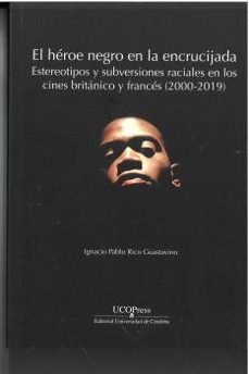 el heroe negro en la encrucijada: estereotipos y subversiones raciales en los cines britanico y frances (2000-2019)-ignacio pablo rico guastavino-9788499277851