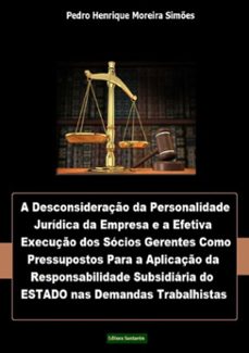 a desconsideraço da personalidade juridica da empresa e a efetiva execuço dos socios gerentes, como pressupostos para a aplicaço da responsabilidade subsidiaria do estado nas demandas trabalhistas (ebook)-pedro henrique moreira simões-9788565826051