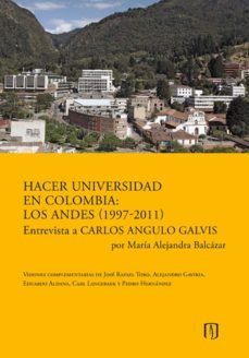hacer universidad en colombia: los andes (1997-2011). entrevista a carlos angulo galvis por maria alejandra balcazar. (ebook)-maria alejandra balcazar-9789586958851