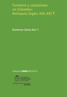 territorio y catolicismo en colombia: antioquia (siglos xvii - xx) (ebook)-betthoven zuleta ruiz-9789587614251