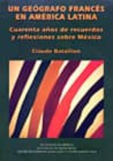 un geografo frances en america latina: cuarenta años de recuerdos y reflexiones sobre mexico-claude bataillon-9789681213251