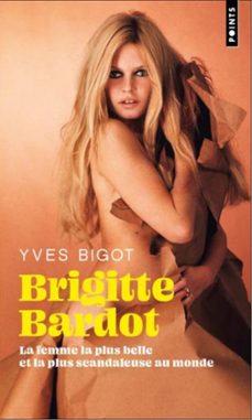 brigitte bardot : la femme la plus belle et la plus scandaleuse a u monde : biographie-9791041415151