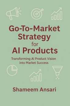 go-to-market strategy for ai products: transforming ai product vision into market success (ebook)-shameem ansari-9798232067151