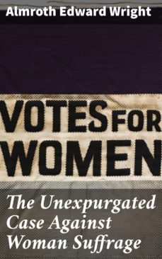 the unexpurgated case against woman suffrage (ebook)-almroth edward wright-4064066068561