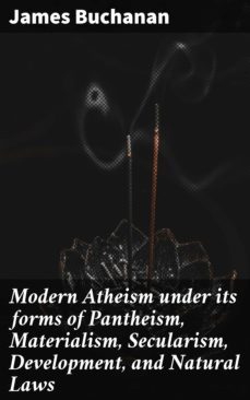 modern atheism under its forms of pantheism, materialism, secularism, development, and natural laws (ebook)-james buchanan-4064066194161