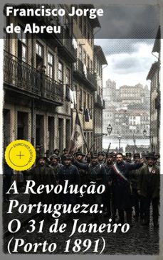 a revoluço portugueza: o 31 de janeiro (porto 1891) (ebook)-francisco jorge de abreu-4064066409661
