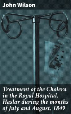 treatment of the cholera in the royal hospital, haslar during the months of july and august, 1849 (ebook)-4066338112361
