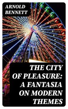 the city of pleasure: a fantasia on modern themes (ebook)-arnold bennett-8596547231561