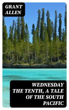 wednesday the tenth, a tale of the south pacific (ebook)-grant allen-8596547345961