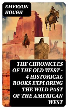 the chronicles of the old west - 4 historical books exploring the wild past of the american west (ebook)-emerson hough-8596547750161