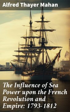 the influence of sea power upon the french revolution and empire: 1793-1812 (ebook)-alfred thayer mahan-8596547776161