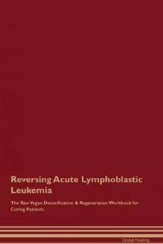 reversing acute lymphoblastic leukemia the raw vegan detoxification  regeneration workbook for curing patients-9781526996961