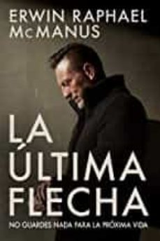 la ultima flecha: no guardes nada para la proxima vida-erwin raphael mcmanus-9781629119861