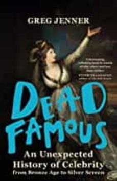dead famous an unexpected history of celebrity from bronze age to silver-greg jenner-9781780225661