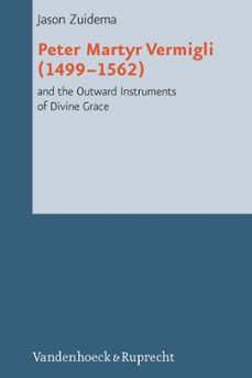 peter martyr vermigli (14991562) and the outward instruments of divine grace (ebook)-jason zuidema-9783647569161