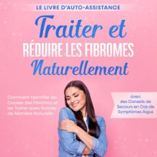 traiter et reduire les fibromes naturellement  le livre d'auto-assistance : comment identifier les causes des fibromes et les traiter avec succès de manière naturelle  avec des conseils de secours en cas de symptomes aigus (audiolibro)-elisabeth cornelsen-9783757637361