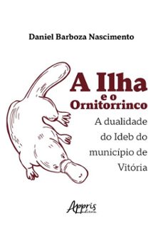 a ilha e o ornitorrinco: a dualidade do ideb do municipio de vitoria (ebook)-daniel barboza nascimento-9786525080161