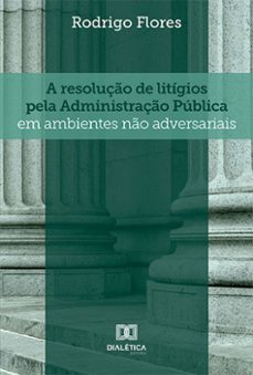 a resoluço de litigios pela administraço publica em ambientes no adversariais (ebook)-rodrigo flores-9786525228761