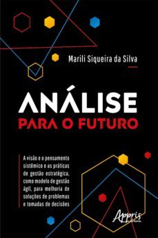 análise para o futuro - a visão e o pensamento sistêmico e as práticas de gestão estratégica, como modelo de gestão ágil, para melhoria de soluções de problemas e tomadas de decisões (ebook)-marili siqueira da silva-9786558206361