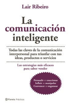 la comunicacion inteligente: todas las claves de la comunicacion interpersonal para triungar con tus ideas, productos o servicios-lair ribeiro-9788408064961