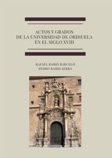 actos y grados de la universidad de orihuela en el siglo xviii-rafael ramis barcelo-9788411700061