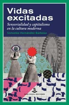 vidas excitadas: sensorialidad y capitalismo en la cultura moderna-sonsoles hernandez barbosa-9788412403961