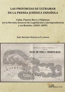 las provincias de ultramar en la prensa jurídica española. cuba, puerto rico y filipinas en la revista general de legislación y jurisprudencia y su boletín (1853-1899). (ebook)-jose antonio gonzalez clapham-9788413248561