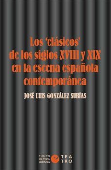 los clasicos de los siglos xviii y xix en la escena española contemporanea-jose luis gonzalez subias-9788416876761