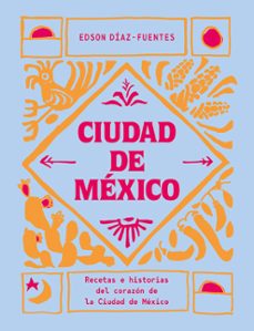 ciudad de mexico: recetas e historias del corazon de la ciudad de mexico-edson diaz fuentes-9788419043061