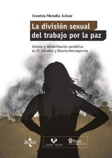 la division sexual del trabajo por la paz: genero y rehabilitacion posbelica en el salvador y bosnia-herzegovina-irantzu mendia azkue-9788430962761