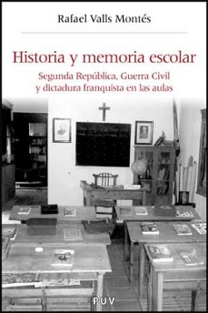 historia y memoria escolar: segunda republica, guerra civil y dic tadura franquista en las aulas-rafael valls montes-9788437074061