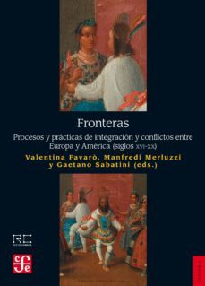 fronteras: procesos y practicas de integracion y conflictos entre europa y america (siglos xvi-xx)-valentina (ed.) favaro-manfredi (ed.) merluzzi-gaetano (ed.) sabatini-9788437507361