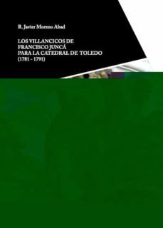 los villancicos de francisco junca para la catedral de toledo (17 81-1791)-rafael javier moreno abad-9788438105061