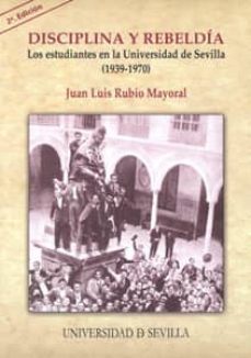 disciplina y rebeldia: los estudiantes en la universidad de sevil la (1939-1970) (2ª ed)-juan luis rubio mayoral-9788447211661