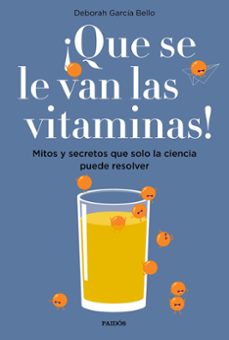¡que se le van las vitaminas!: mitos y secretos que solo la ciencia puede resolver-deborah garcia bello-9788449334061