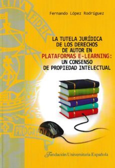 la tutela juridica de los derechos de autor en plataformas e-lear ning: un consenso de propiedad intelectual-fernando lopez rodriguez-9788473928861