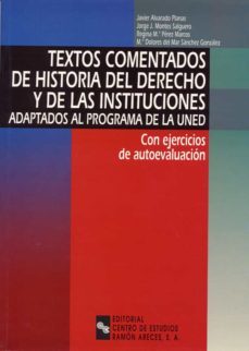 textos comentados de historia del derecho y de las instituciones (adaptados al programa de la uned) (con ejercicios de autoevaluacion)-javier alvarado planas-9788480045261