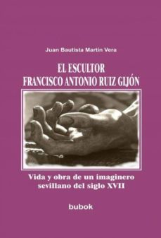 el escultor francisco antonio ruiz gijon. vida y obra de un imaginero sevillano del siglo xvii (ebook)-juan bautista martin vera-9788490095461