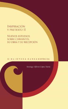 inspiracion y pretexto ii. nuevos estudios sobre cervantes, su obra y su recepcion-santiago alfonso lopez navia-9788491922261