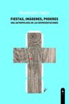 fiestas, imagenes, poderes: una antropologia de las representaciones-francesco faeta-9788494448461