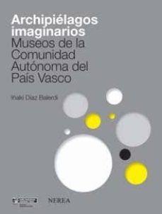 archipielagos imaginarios: museos de la comunidad autonoma del pa is vasco-iñaki diaz balerdi-9788496431461