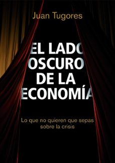 el lado oscuro de la economia: lo que no quieren que sepas sobre la crisis-9788498750461