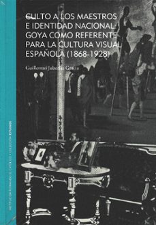 culto a los maestros e identidad nacional: goya como referente para la cultura visual española (1868-1928)-guillermo juberias gracia-9788499117461