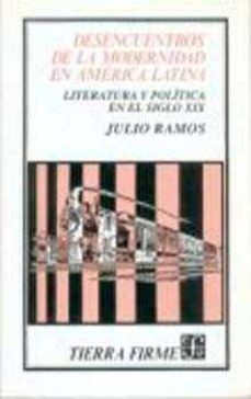 desencuentros de la modernidad en america latina: literatura y po litica en el siglo xix-julio ramos-9789681632861