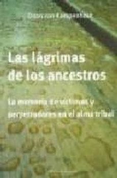 las lagrimas de los ancestros: la memoria de victimas y perpetrad ores en el alma tribal-9789872317461