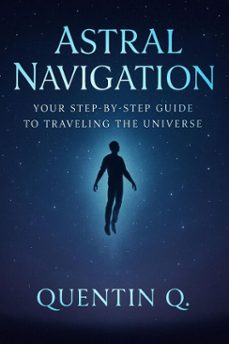 astral navigation: your step-by-step guide to traveling the universe (ebook)-quentin q.-9798233163661