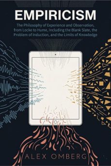 empiricism: the philosophy of experience and observation, from locke to hume, including the blank slate, the problem of induction, and the limits of knowledge (ebook)-alex omberg-9798233283161