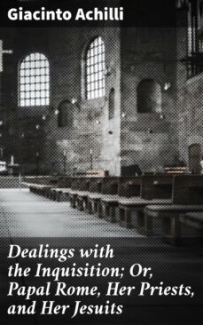 dealings with the inquisition; or, papal rome, her priests, and her jesuits (ebook)-4064066093471