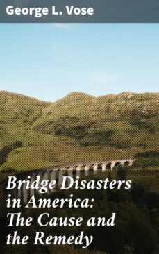 bridge disasters in america: the cause and the remedy (ebook)-george l. vose-4064066160371
