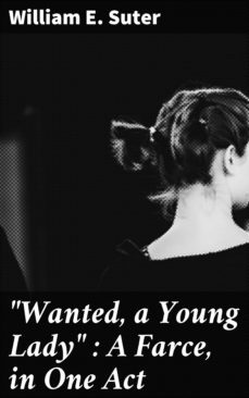 "wanted, a young lady" : a farce, in one act (ebook)-william e. suter-4064066169671